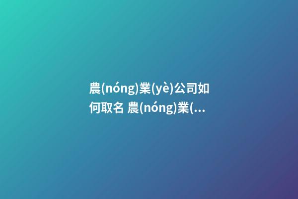 農(nóng)業(yè)公司如何取名 農(nóng)業(yè)公司名字怎么取-第1張-公司起名-玄機(jī)派